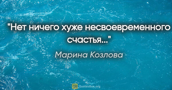 Марина Козлова цитата: "Нет ничего хуже несвоевременного счастья..."