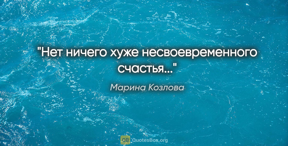 Марина Козлова цитата: "Нет ничего хуже несвоевременного счастья..."