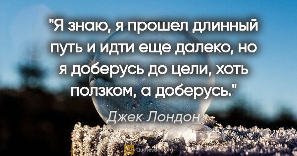 Джек Лондон цитата: "Я знаю, я прошел длинный путь и идти еще далеко, но я доберусь..."