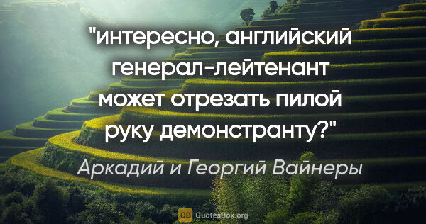 Аркадий и Георгий Вайнеры цитата: "интересно, английский генерал-лейтенант может отрезать пилой..."