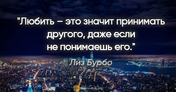 Лиз Бурбо цитата: "Любить – это значит принимать другого, даже если не понимаешь..."