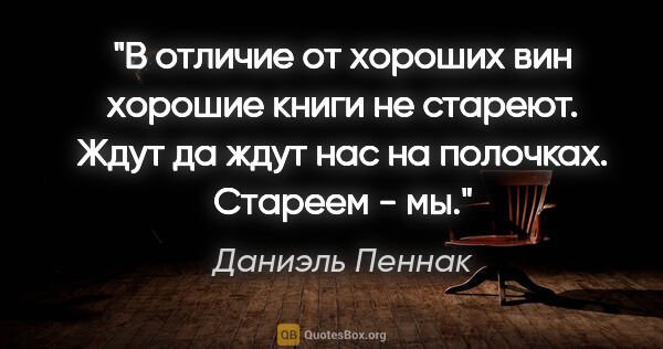 Даниэль Пеннак цитата: "В отличие от хороших вин хорошие книги не стареют. Ждут да..."