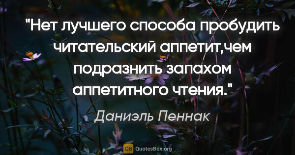 Даниэль Пеннак цитата: ""Нет лучшего способа пробудить читательский аппетит,чем..."