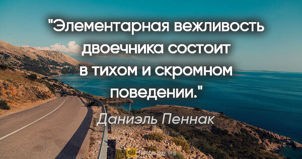 Даниэль Пеннак цитата: "Элементарная вежливость двоечника состоит в тихом и скромном..."