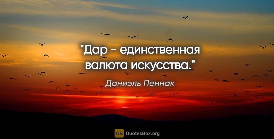 Даниэль Пеннак цитата: "Дар - единственная валюта искусства."