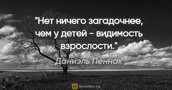 Даниэль Пеннак цитата: "Нет ничего загадочнее, чем у детей - видимость взрослости."