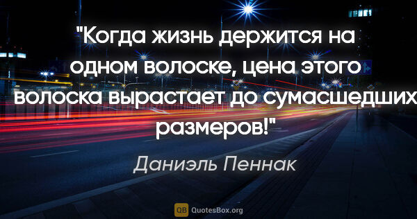 Даниэль Пеннак цитата: "Когда жизнь держится на одном волоске, цена этого волоска..."