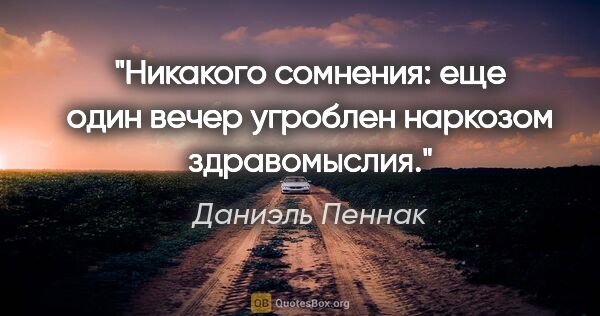 Даниэль Пеннак цитата: "Никакого сомнения: еще один вечер угроблен наркозом здравомыслия."