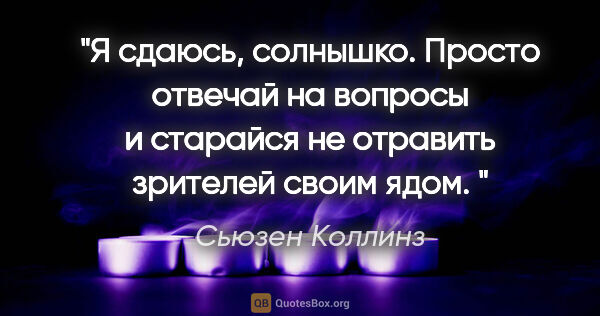 Сьюзен Коллинз цитата: ""Я сдаюсь, солнышко. Просто отвечай на вопросы и старайся не..."