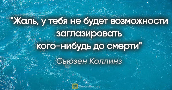 Сьюзен Коллинз цитата: "Жаль, у тебя не будет возможности заглазировать кого-нибудь до..."