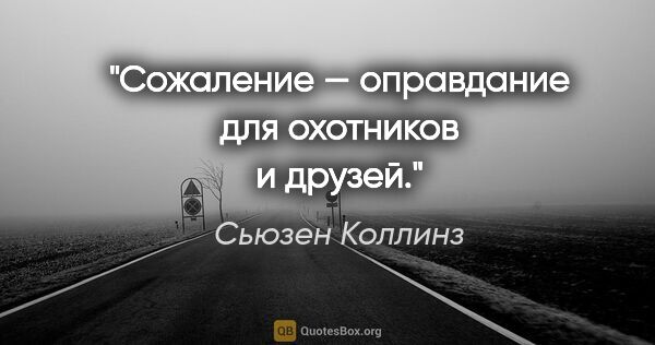 Сьюзен Коллинз цитата: "Сожаление — оправдание для охотников и друзей."