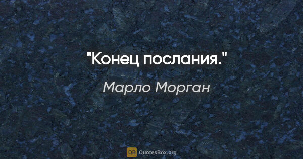 Марло Морган цитата: "Конец послания."