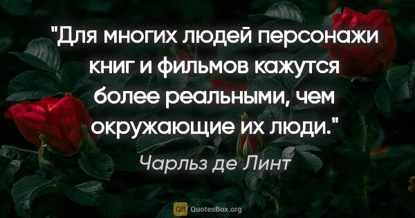 Чарльз де Линт цитата: "Для многих людей персонажи книг и фильмов кажутся более..."