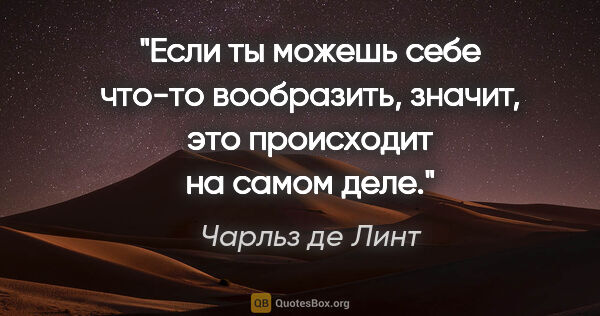 Чарльз де Линт цитата: "Если ты можешь себе что-то вообразить, значит, это происходит..."