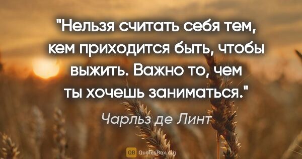 Чарльз де Линт цитата: "Нельзя считать себя тем, кем приходится быть, чтобы выжить...."