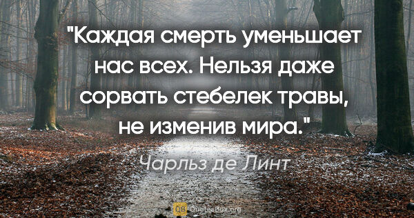 Чарльз де Линт цитата: "Каждая смерть уменьшает нас всех. Нельзя даже сорвать стебелек..."