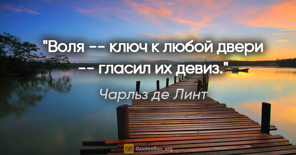 Чарльз де Линт цитата: ""Воля -- ключ к любой двери" -- гласил их девиз."