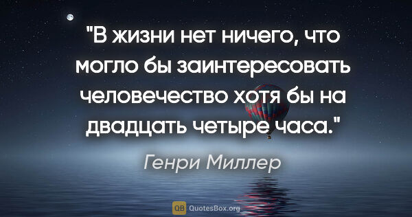 Генри Миллер цитата: "В жизни нет ничего, что могло бы заинтересовать человечество..."