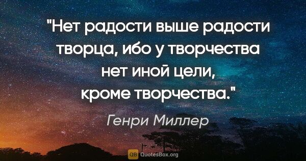 Генри Миллер цитата: "Нет радости выше радости творца, ибо у творчества нет иной..."