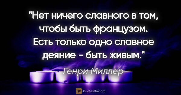 Генри Миллер цитата: "Нет ничего славного в том, чтобы быть французом. Есть только..."