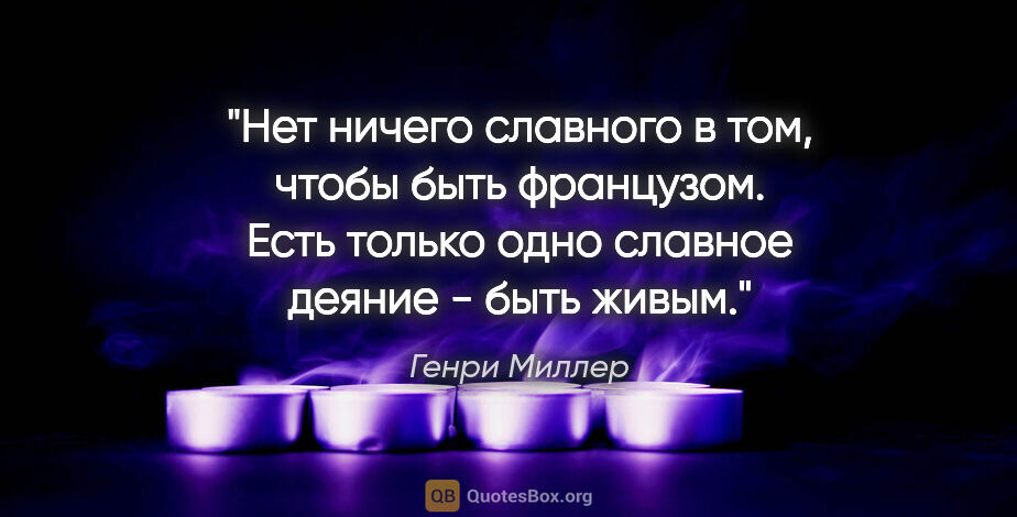 Генри Миллер цитата: "Нет ничего славного в том, чтобы быть французом. Есть только..."