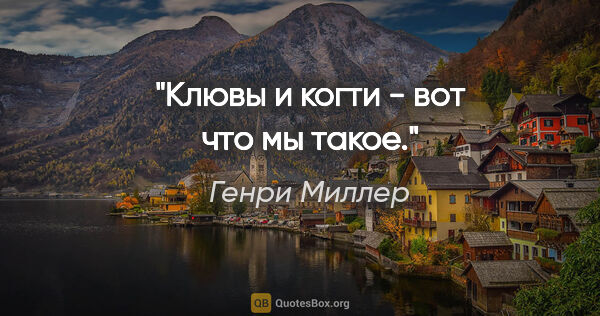 Генри Миллер цитата: "Клювы и когти - вот что мы такое."