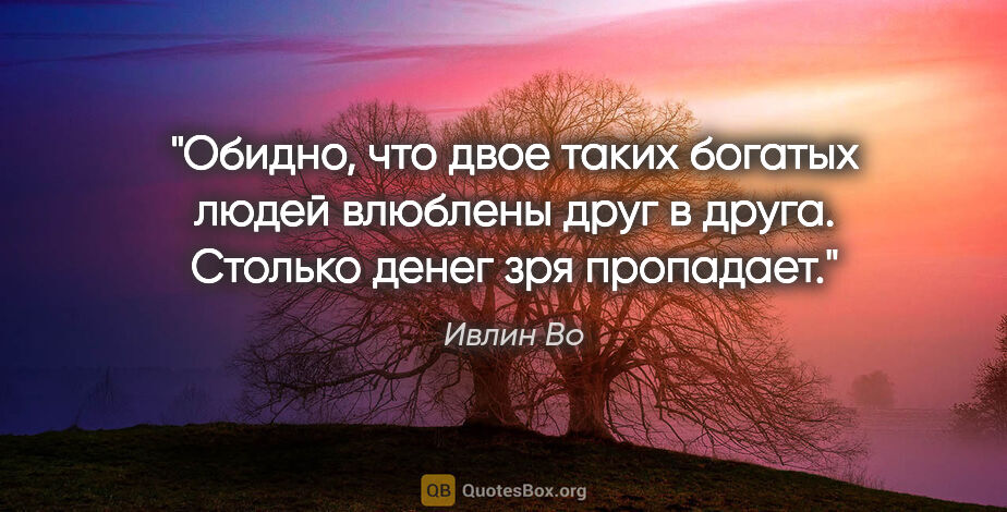 Ивлин Во цитата: "Обидно, что двое таких богатых людей влюблены друг в друга...."