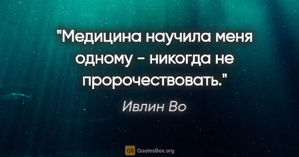 Ивлин Во цитата: "Медицина научила меня одному - никогда не пророчествовать."