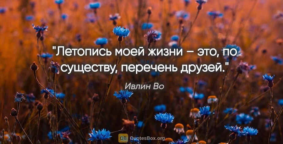 Ивлин Во цитата: "Летопись моей жизни – это, по существу, перечень друзей."