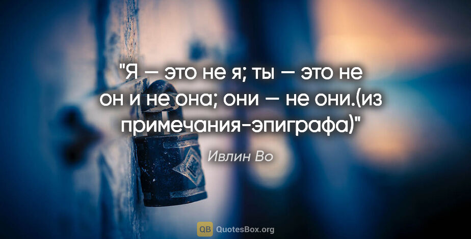 Ивлин Во цитата: "Я — это не я; ты — это не он и не она; они — не они.(из..."