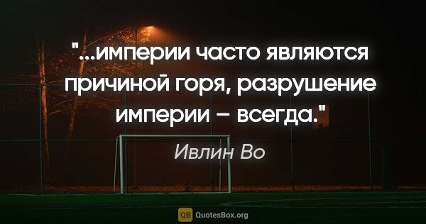 Ивлин Во цитата: "империи часто являются причиной горя, разрушение империи –..."