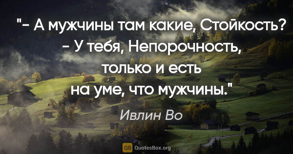 Ивлин Во цитата: "- А мужчины там какие, Стойкость?

- У тебя, Непорочность,..."