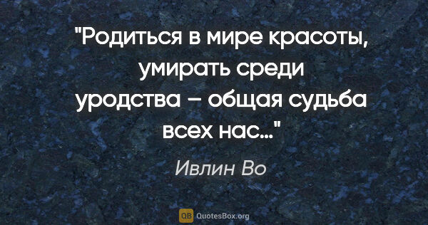 Ивлин Во цитата: "Родиться в мире красоты, умирать среди уродства – общая судьба..."