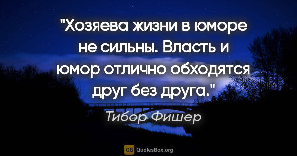 Тибор Фишер цитата: "Хозяева жизни в юморе не сильны. Власть и юмор отлично..."