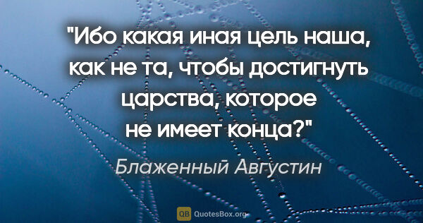 Блаженный Августин цитата: "Ибо какая иная цель наша, как не та, чтобы достигнуть царства,..."