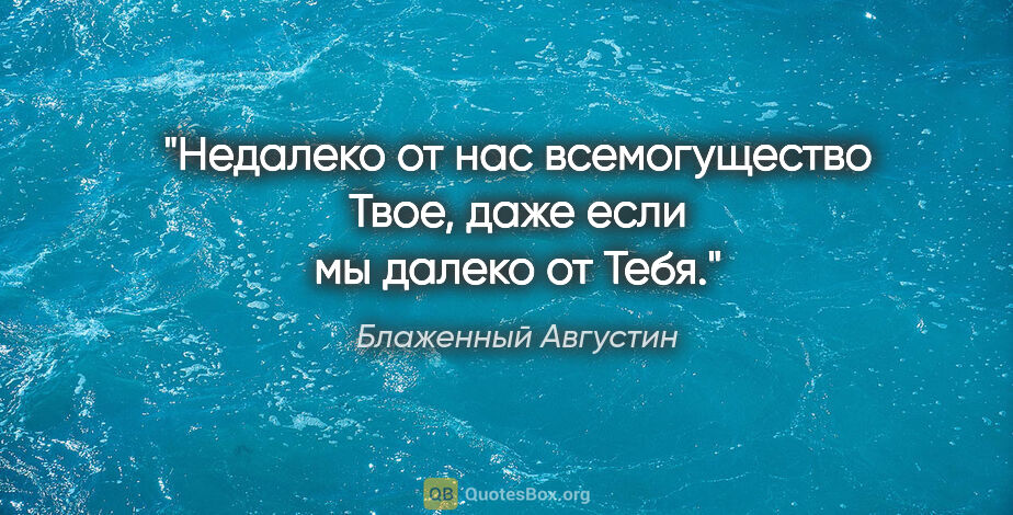 Блаженный Августин цитата: "Недалеко от нас всемогущество Твое, даже если мы далеко от Тебя."