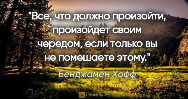 Бенджамен Хофф цитата: "Все, что должно произойти, произойдет своим чередом, если..."