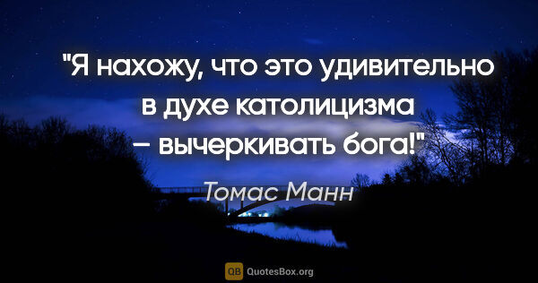 Томас Манн цитата: "Я нахожу, что это удивительно в духе католицизма – вычеркивать..."