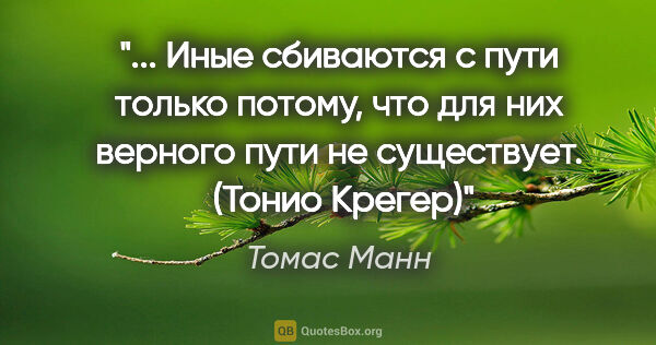 Томас Манн цитата: " Иные сбиваются с пути только потому, что для них верного пути..."