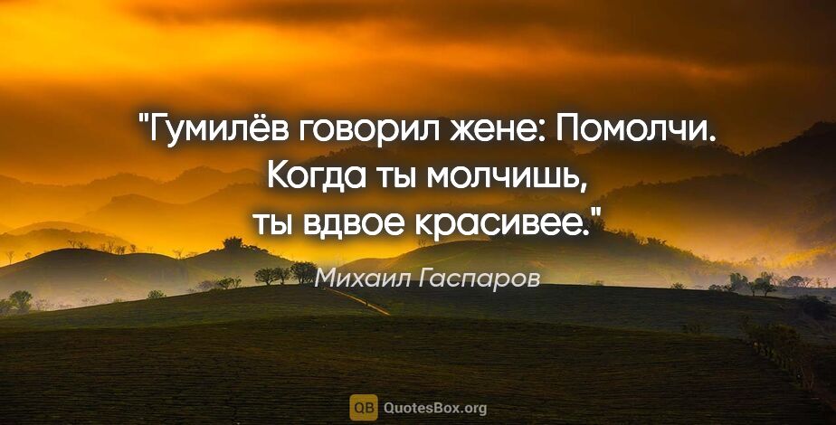 Михаил Гаспаров цитата: "Гумилёв говорил жене: Помолчи. Когда ты молчишь, ты вдвое..."