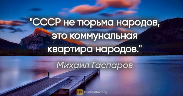 Михаил Гаспаров цитата: "СССР не тюрьма народов, это коммунальная квартира народов."