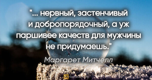 Маргарет Митчелл цитата: " нервный, застенчивый и добропорядочный, а уж паршивее качеств..."