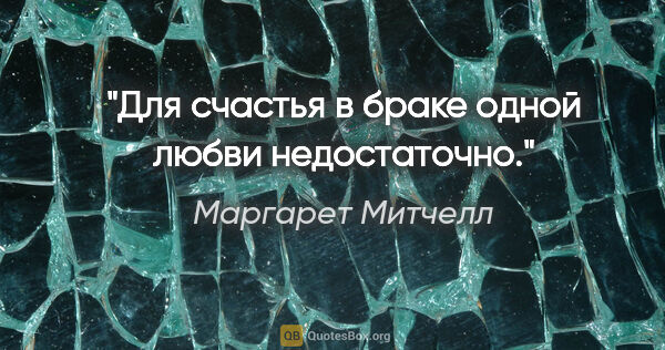 Маргарет Митчелл цитата: "Для счастья в браке одной любви недостаточно."