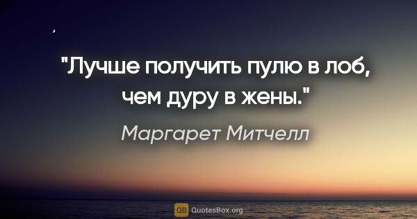 Маргарет Митчелл цитата: "Лучше получить пулю в лоб, чем дуру в жены."