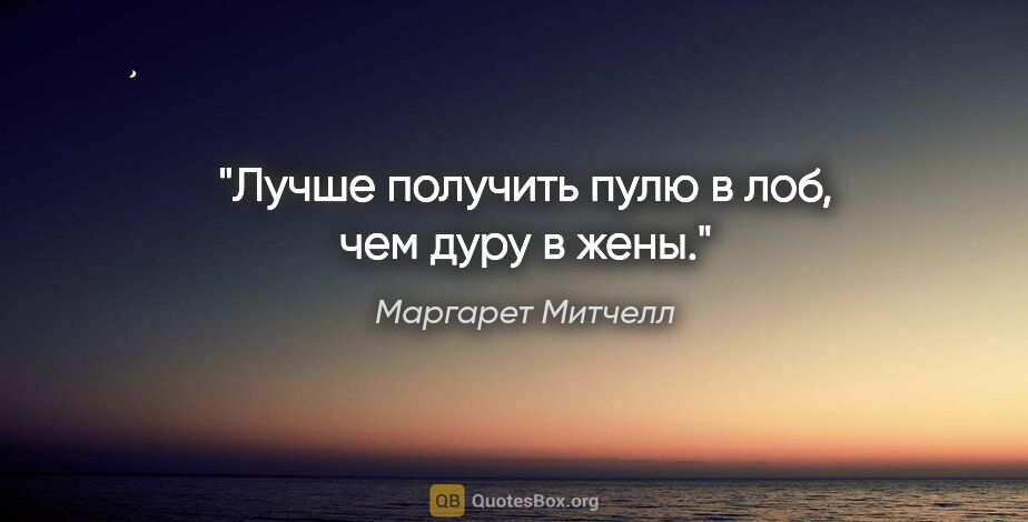 Маргарет Митчелл цитата: "Лучше получить пулю в лоб, чем дуру в жены."