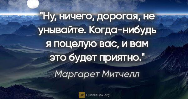 Маргарет Митчелл цитата: "Ну, ничего, дорогая, не унывайте. Когда-нибудь я поцелую вас,..."