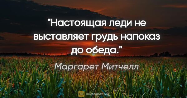 Маргарет Митчелл цитата: "Настоящая леди не выставляет грудь напоказ до обеда."