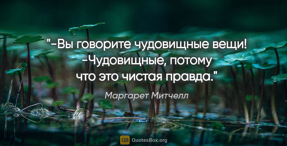 Маргарет Митчелл цитата: "-Вы говорите чудовищные вещи!

-Чудовищные, потому что это..."