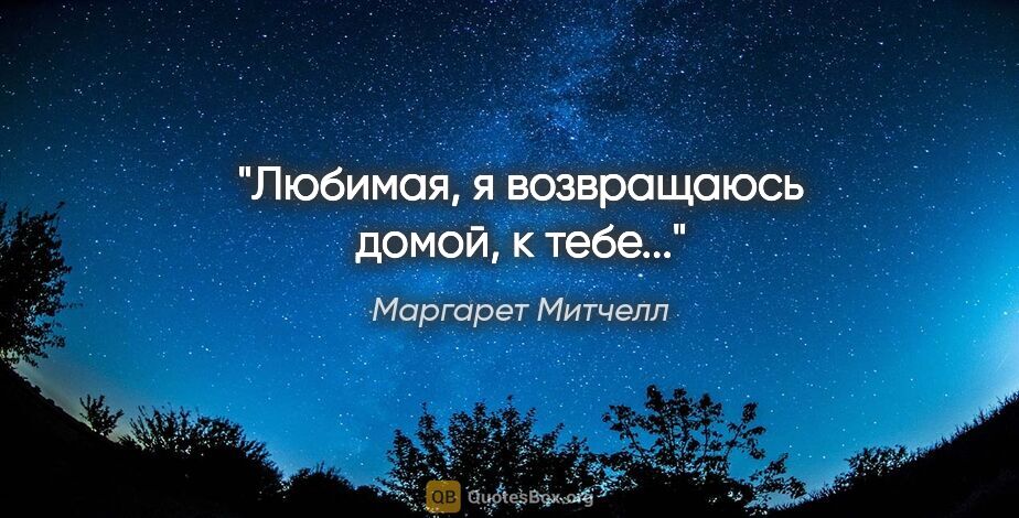 Маргарет Митчелл цитата: "«Любимая, я возвращаюсь домой, к тебе...»"