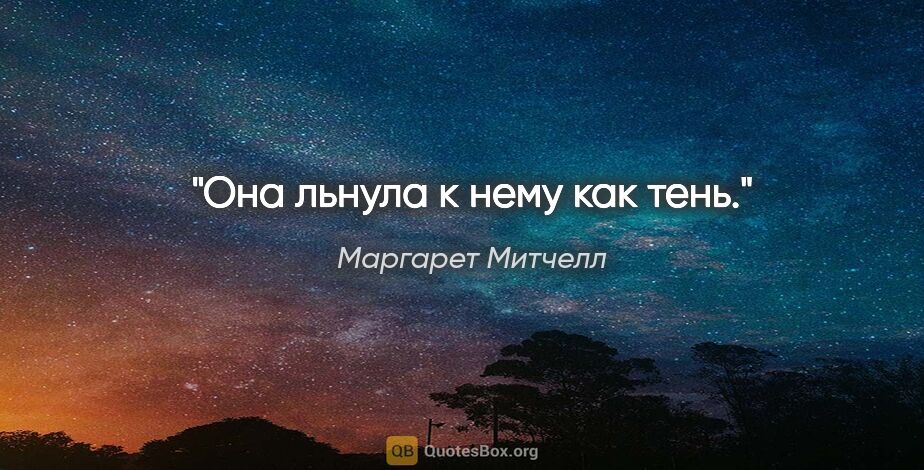 Маргарет Митчелл цитата: "Она льнула к нему как тень."